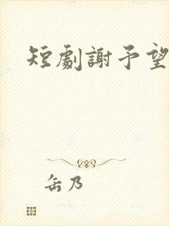 短剧谢予望