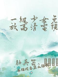 一级少女免费播放高清电视剧十八集