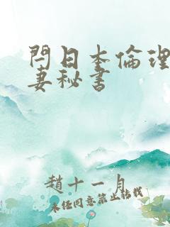 闩日本伦理片人妻秘书