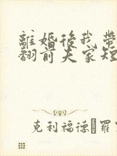 离婚后我带娃虐翻前夫家短剧