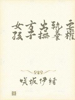 女方出轨要离婚孩子抚养权怎么判