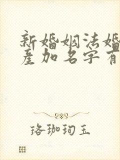 新婚姻法婚前财产加名字有用吗