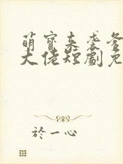 萌宝来袭爹地是大佬短剧免费完整版