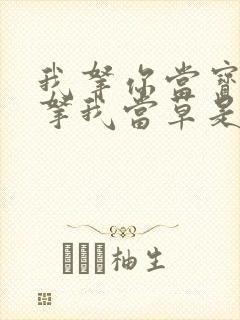 我拿你当宝,你拿我当草是哪首歌的歌词