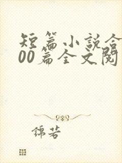 短篇小说合集500篇全文阅读目录