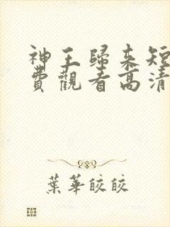 神王归来短剧免费观看高清