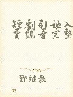 短剧引她入室免费观看完整版