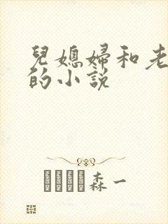 儿媳妇和老公公的小说