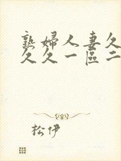 熟妇人妻久久久久久一区二区三区