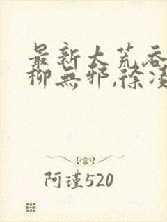 最新太荒吞天诀柳无邪,徐凌雪