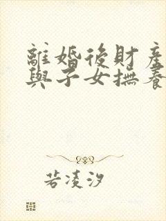 离婚后财产分割与子女抚养