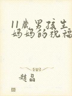 11岁男孩生日妈妈的祝福语简短