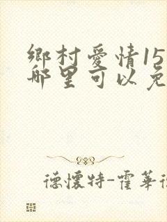 乡村爱情15在哪里可以免费看