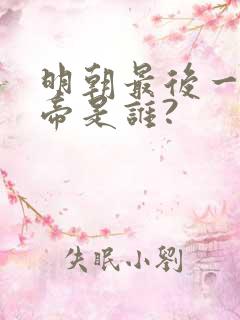 明朝最后一位皇帝是谁?