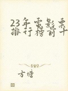 23年电影票房排行榜前十名