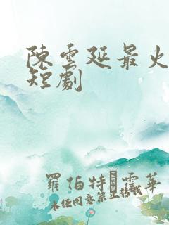 陈云延最火三部短剧