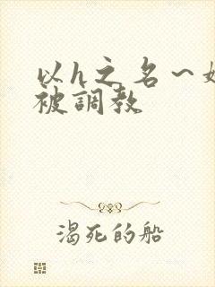 以h之名～娇妻被调教