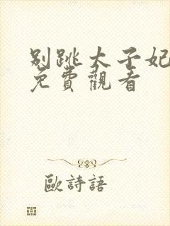 别跳太子妃短剧免费观看