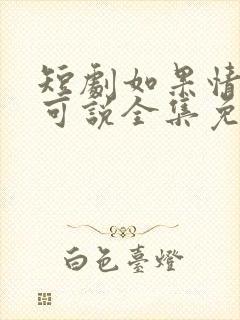 短剧如果情深不可说全集免费观看