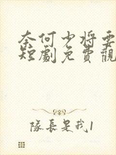 奈何少将要娶我短剧免费观看全集