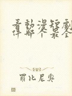 看动漫短剧的软件哪个最全是免费的