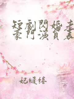 短剧闪婚老公是豪门演员表