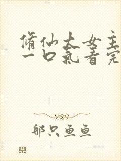 修仙大女主爽文一口气看完