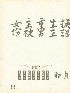 女主重生换了身份被男主认出