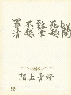 罪不致死by乔清越笔趣阁小说