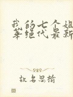 我的七个姐姐风华绝代最新章节列表