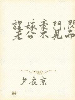 误嫁豪门,闪婚老公不见面 啻