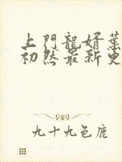 上门龙婿叶辰萧初然最新更新