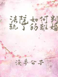 法院如何判决出轨了的离婚财产分配