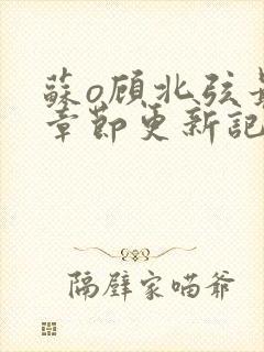 苏o顾北弦最新章节更新记录