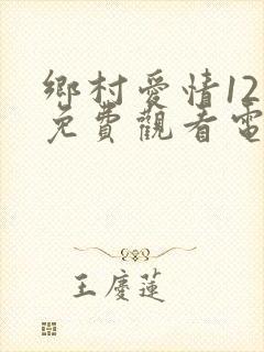 乡村爱情12部免费观看电视剧全集