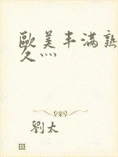 欧美丰满熟妇性久灬