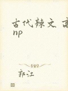 古代辣文 高h np