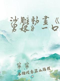 沙雕动画《天生男娘》一口气看完