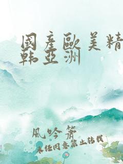 国产欧美精品日韩亚洲