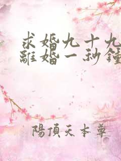 求婚九十九次,离婚一秒钟短剧