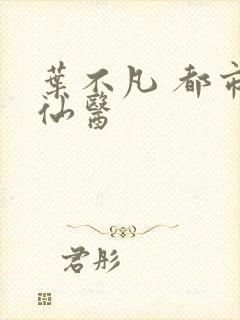 叶不凡 都市古仙医