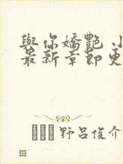 与你娇艳 小说最新章节更新