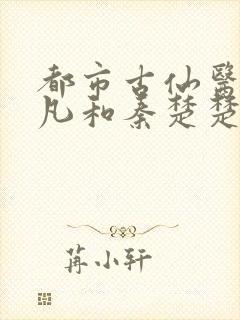 都市古仙医叶不凡和秦楚楚