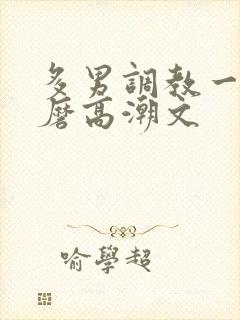 多男调教一女折磨高潮文