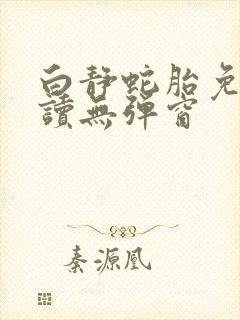 白静蛇胎免费阅读无弹窗