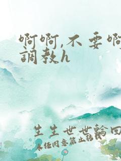 啊啊,不要啊,调教h