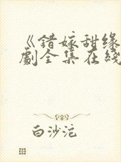 《错嫁甜缘》短剧全集在线观看
