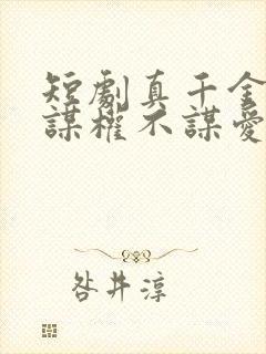 短剧真千金她只谋权不谋爱