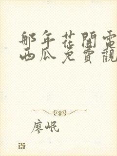 那年花开电视剧西瓜免费观看