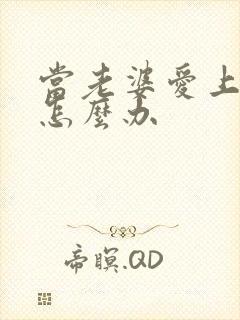 当老婆爱上别人怎么办